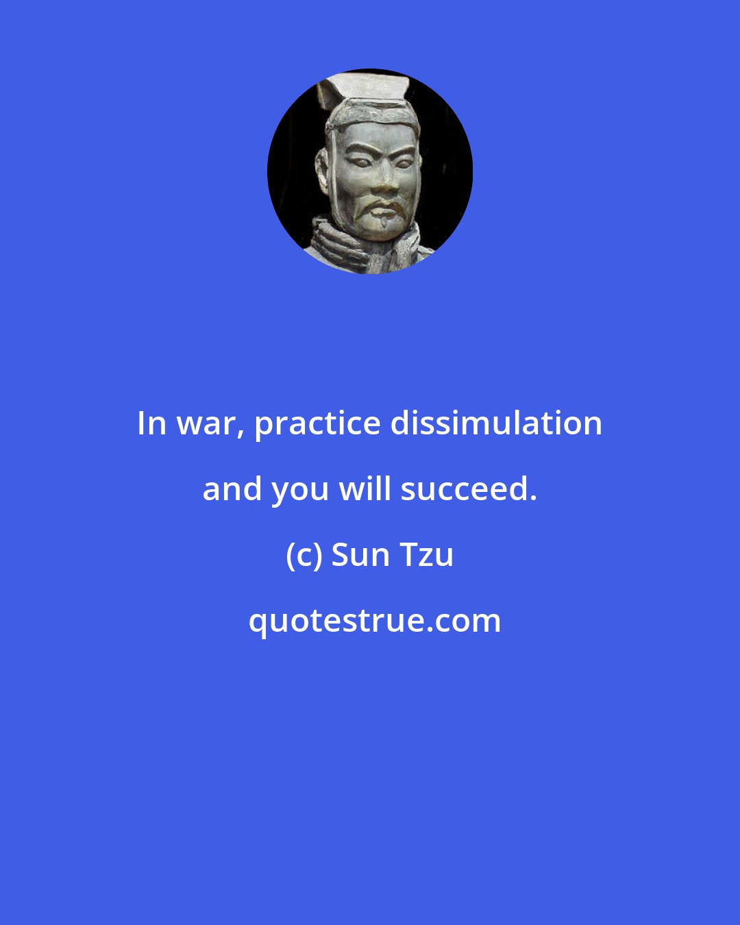 Sun Tzu: In war, practice dissimulation and you will succeed.