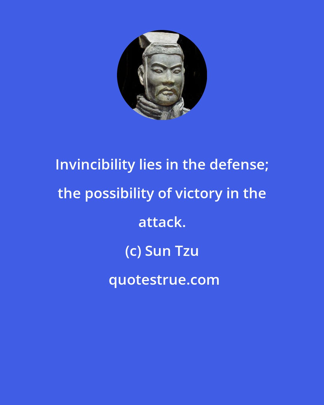 Sun Tzu: Invincibility lies in the defense; the possibility of victory in the attack.