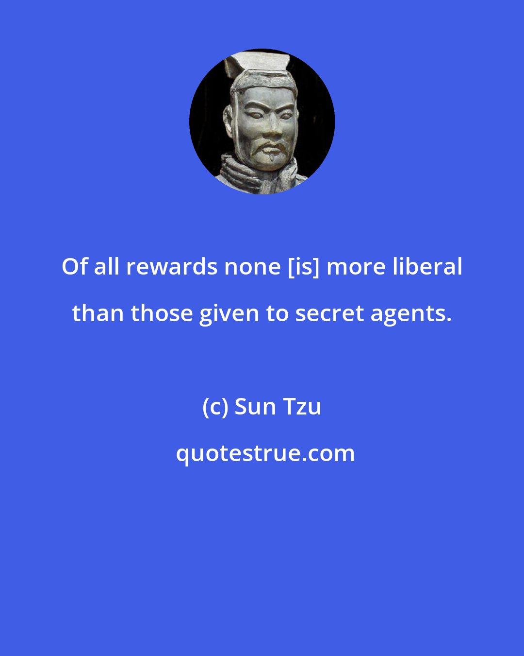 Sun Tzu: Of all rewards none [is] more liberal than those given to secret agents.