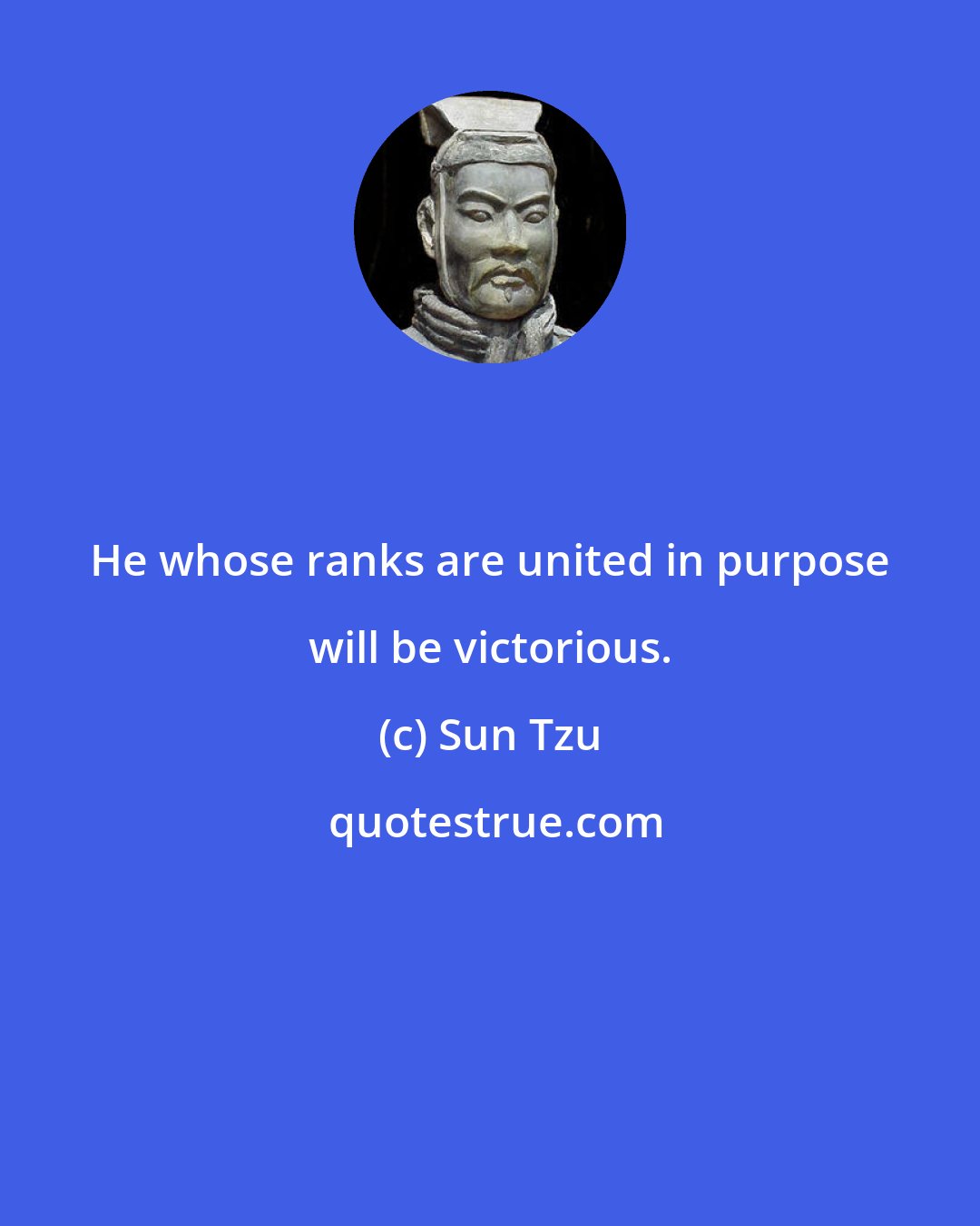 Sun Tzu: He whose ranks are united in purpose will be victorious.