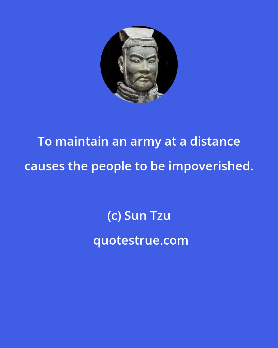 Sun Tzu: To maintain an army at a distance causes the people to be impoverished.