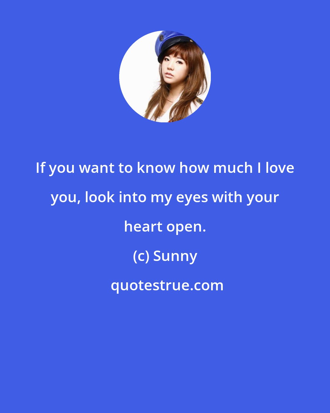 Sunny: If you want to know how much I love you, look into my eyes with your heart open.