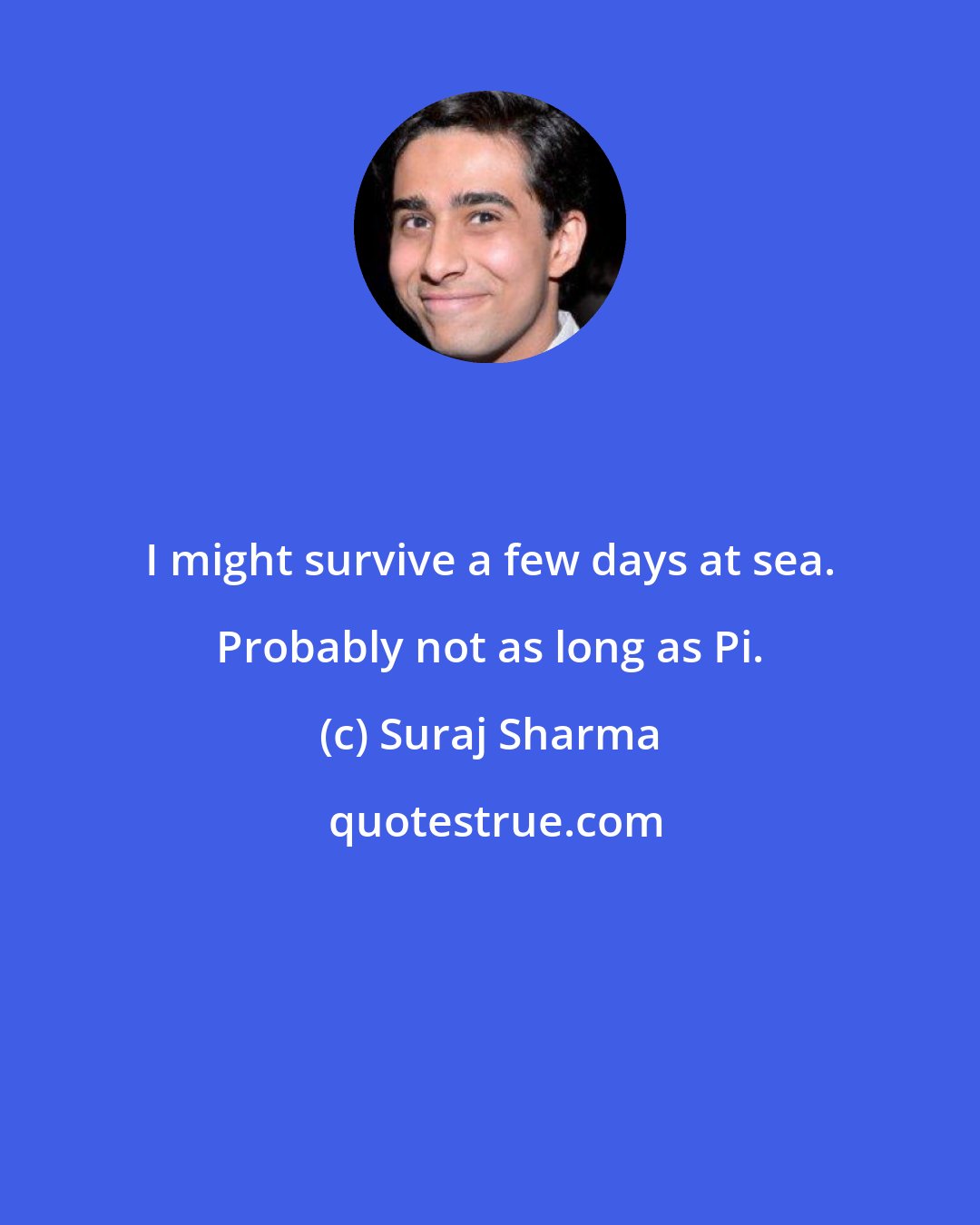 Suraj Sharma: I might survive a few days at sea. Probably not as long as Pi.