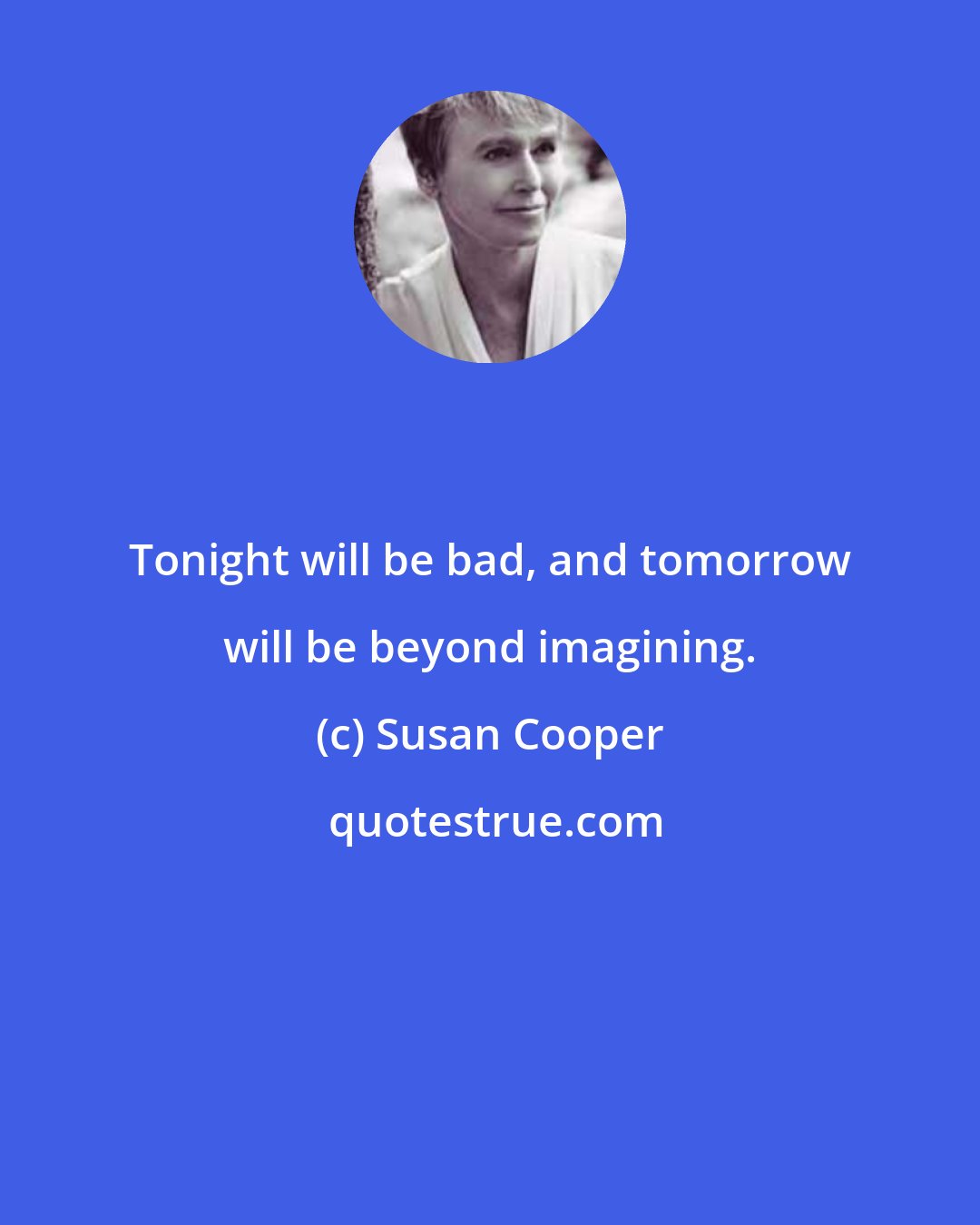 Susan Cooper: Tonight will be bad, and tomorrow will be beyond imagining.