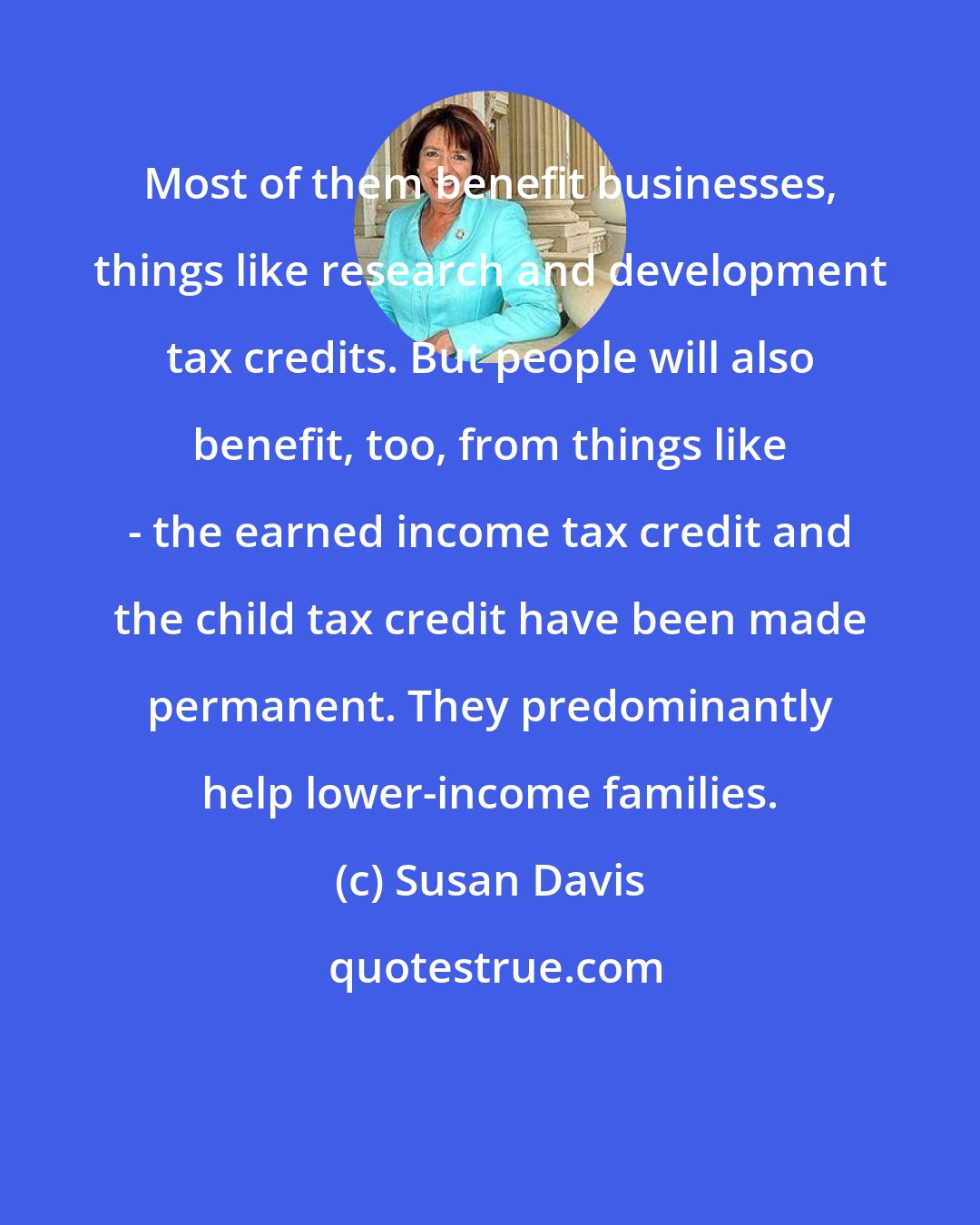 Susan Davis: Most of them benefit businesses, things like research and development tax credits. But people will also benefit, too, from things like - the earned income tax credit and the child tax credit have been made permanent. They predominantly help lower-income families.