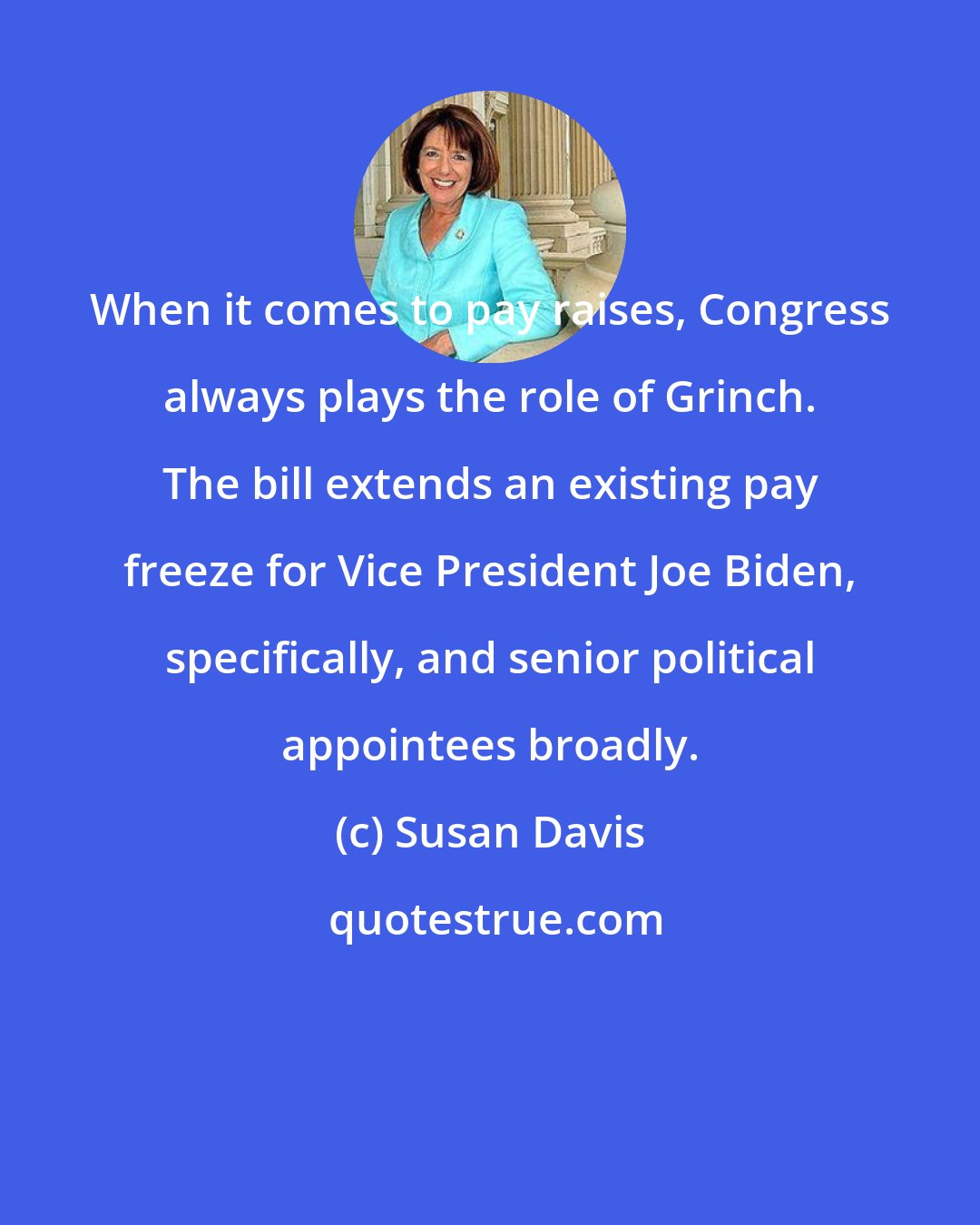 Susan Davis: When it comes to pay raises, Congress always plays the role of Grinch. The bill extends an existing pay freeze for Vice President Joe Biden, specifically, and senior political appointees broadly.