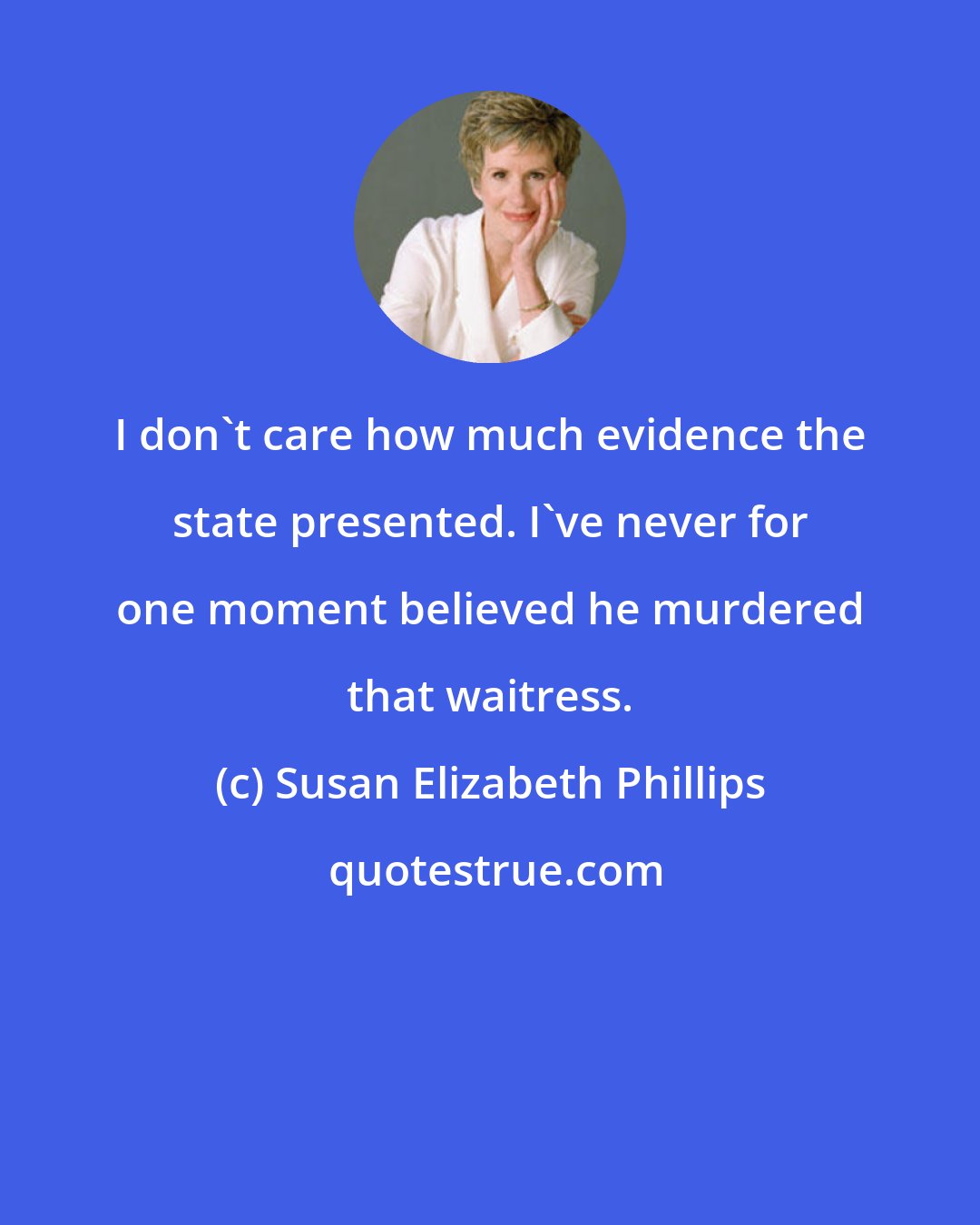 Susan Elizabeth Phillips: I don't care how much evidence the state presented. I've never for one moment believed he murdered that waitress.