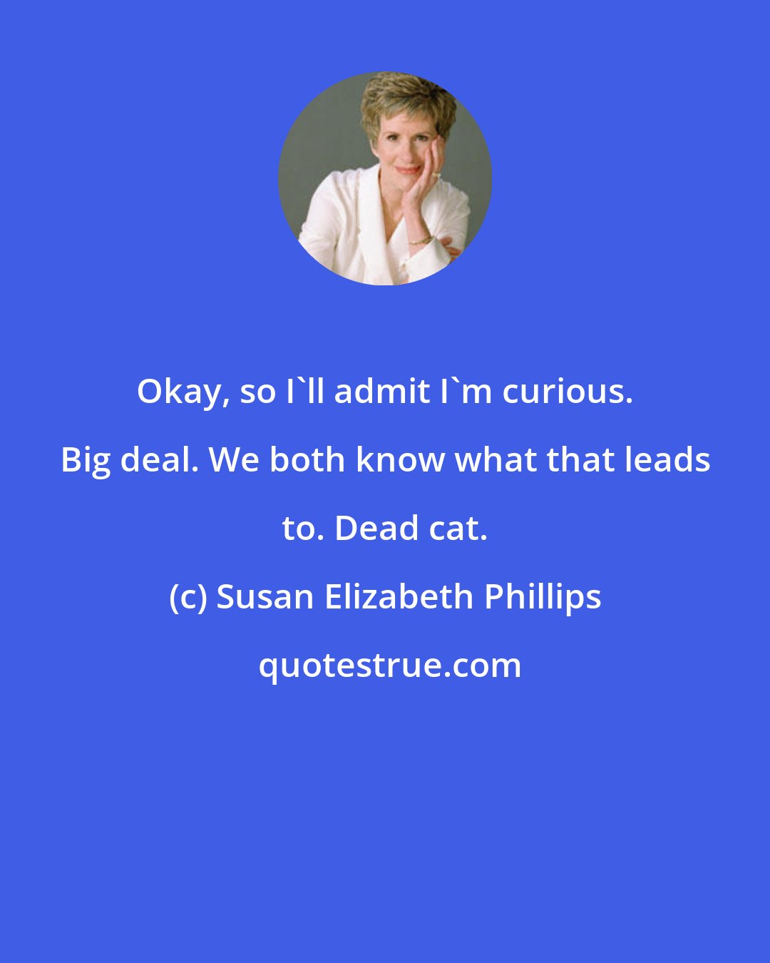 Susan Elizabeth Phillips: Okay, so I'll admit I'm curious. Big deal. We both know what that leads to. Dead cat.