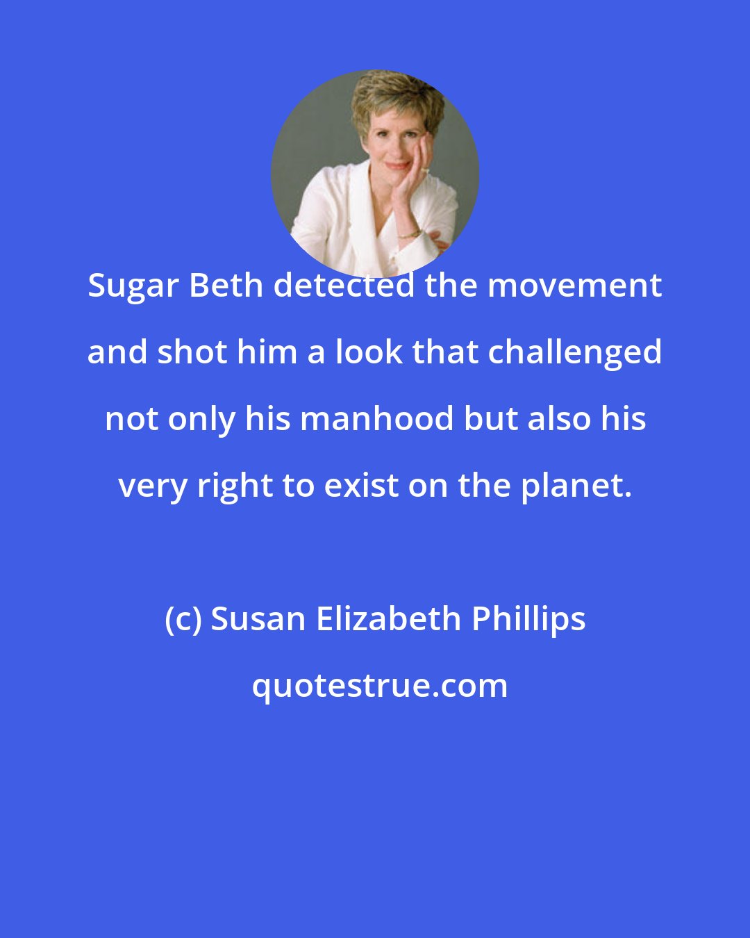 Susan Elizabeth Phillips: Sugar Beth detected the movement and shot him a look that challenged not only his manhood but also his very right to exist on the planet.