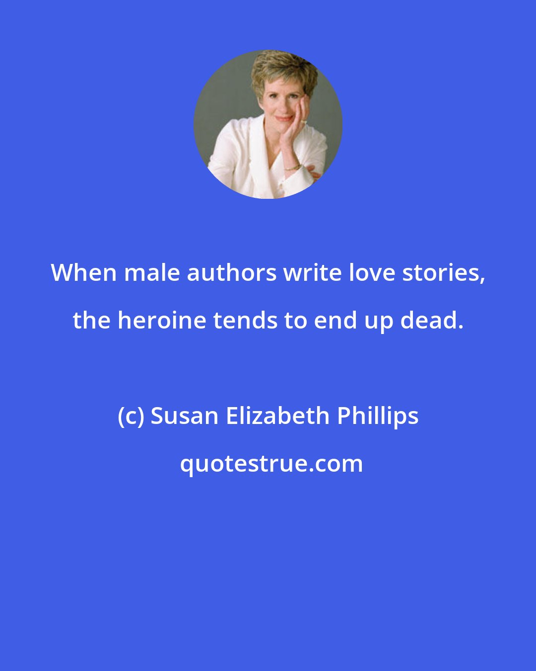 Susan Elizabeth Phillips: When male authors write love stories, the heroine tends to end up dead.