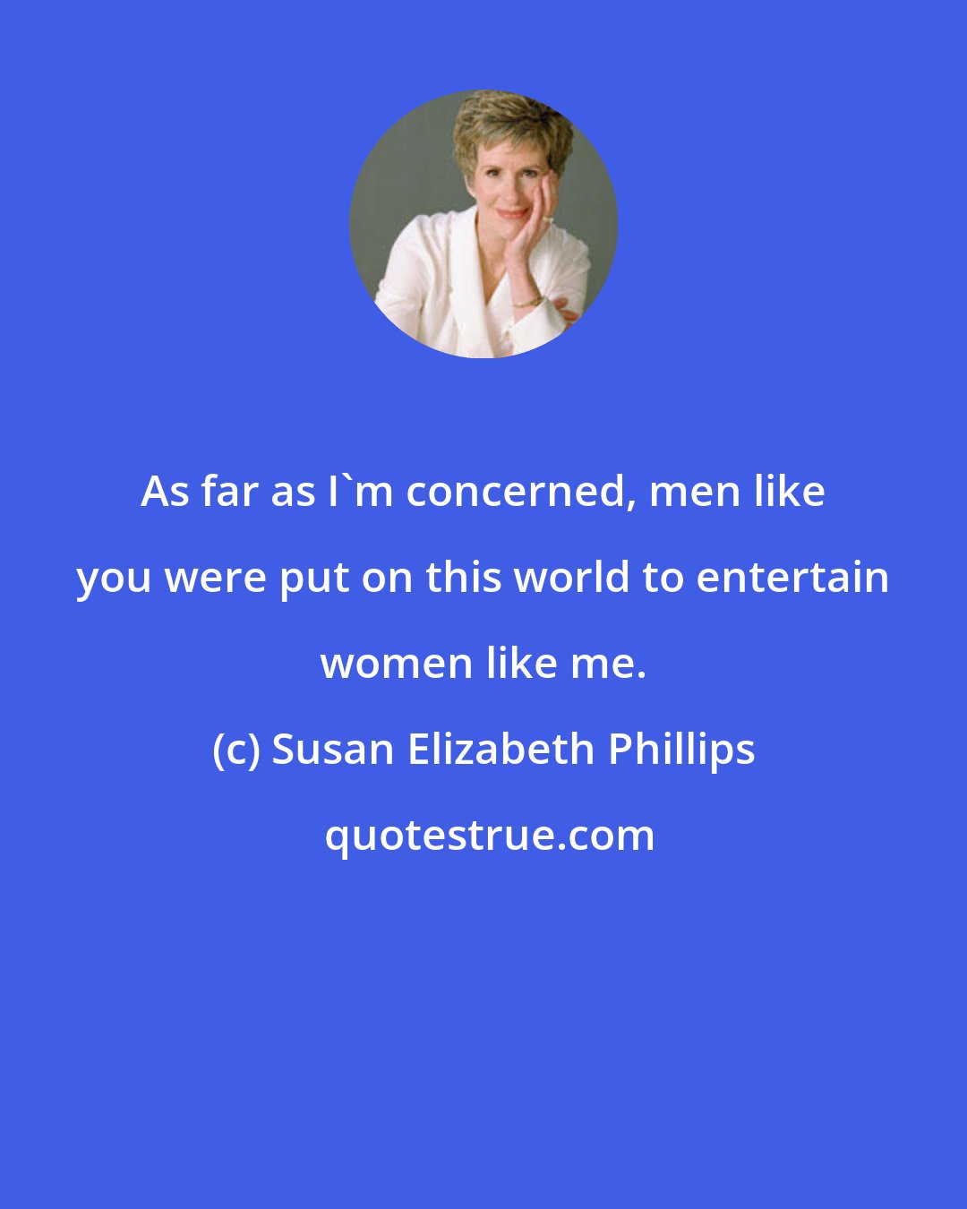 Susan Elizabeth Phillips: As far as I'm concerned, men like you were put on this world to entertain women like me.