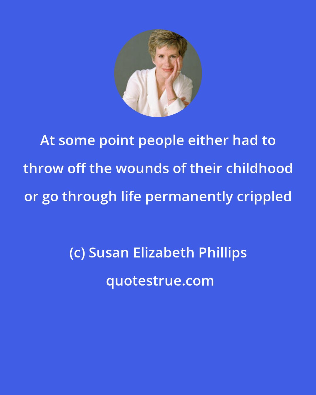 Susan Elizabeth Phillips: At some point people either had to throw off the wounds of their childhood or go through life permanently crippled