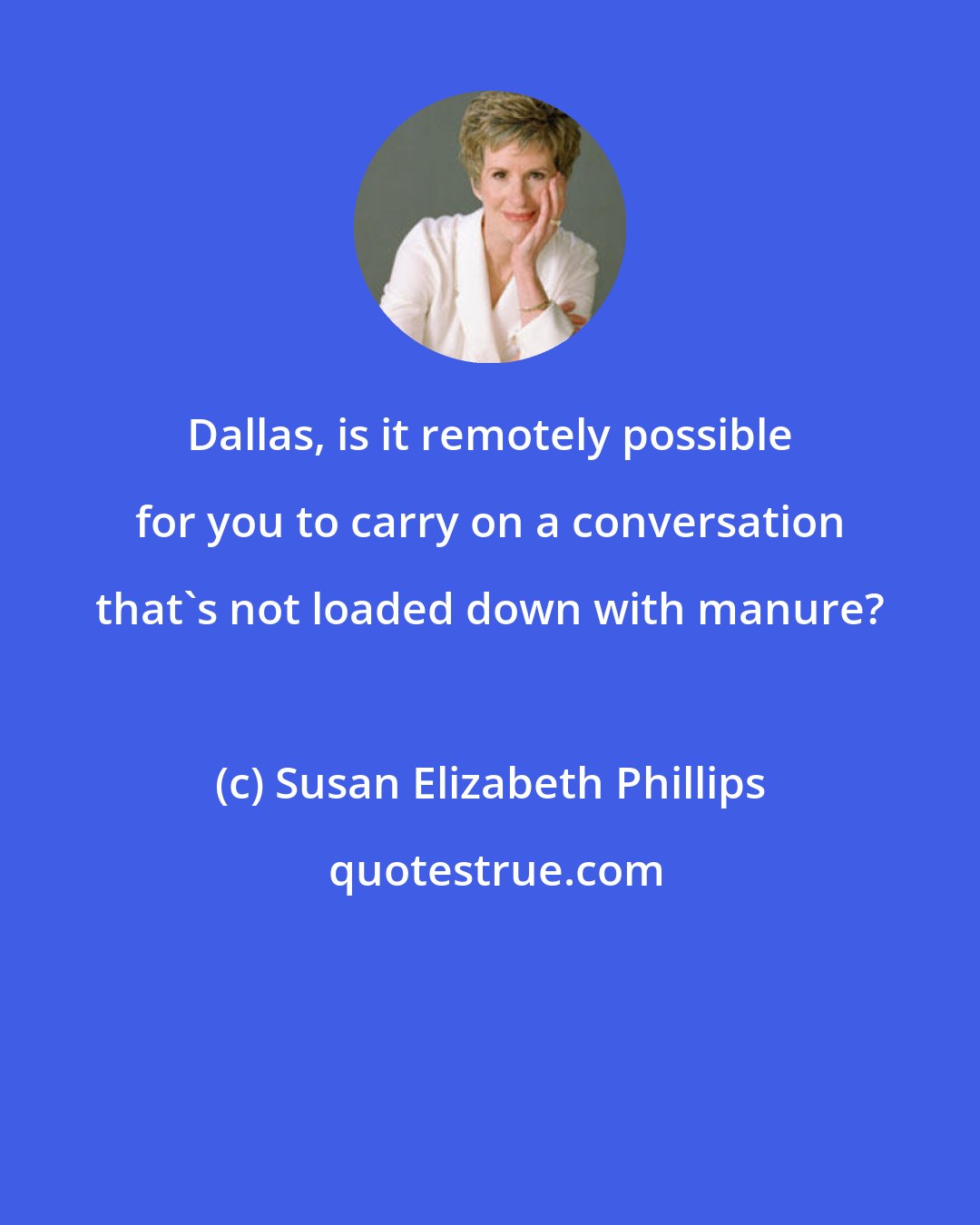 Susan Elizabeth Phillips: Dallas, is it remotely possible for you to carry on a conversation that's not loaded down with manure?