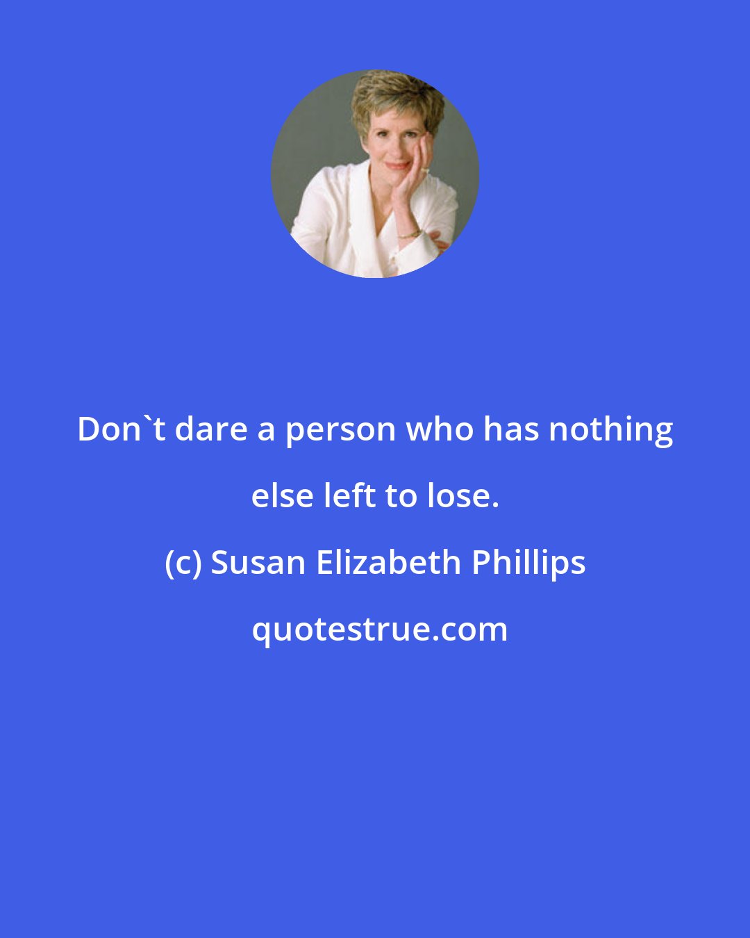 Susan Elizabeth Phillips: Don't dare a person who has nothing else left to lose.