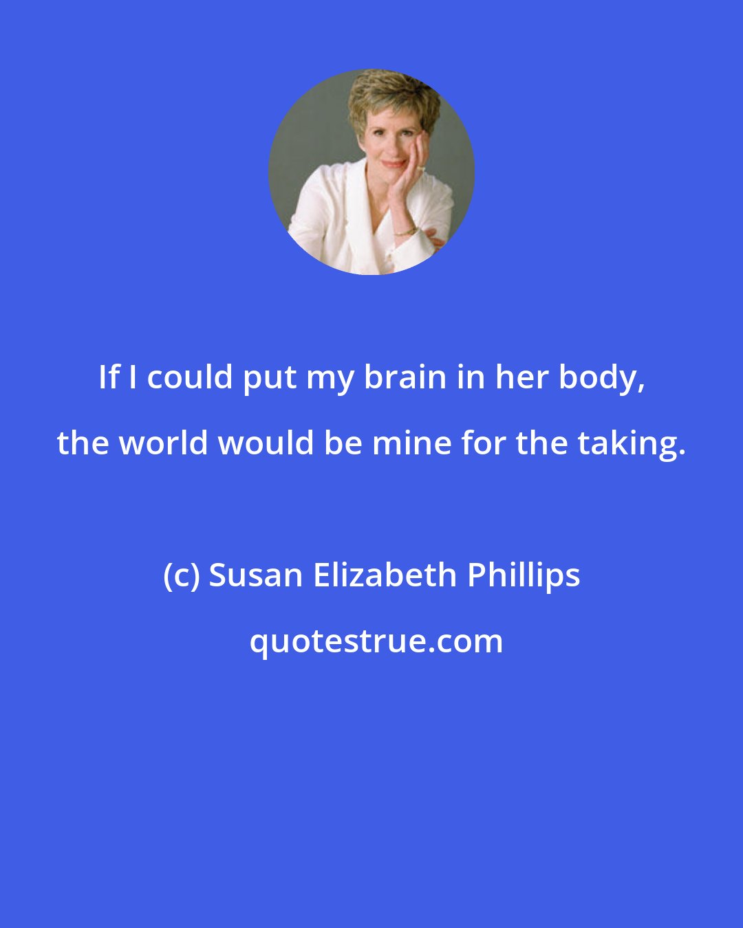 Susan Elizabeth Phillips: If I could put my brain in her body, the world would be mine for the taking.