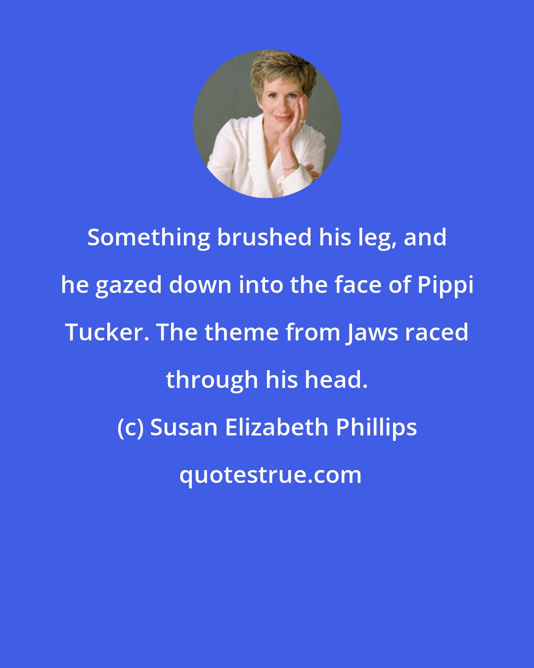 Susan Elizabeth Phillips: Something brushed his leg, and he gazed down into the face of Pippi Tucker. The theme from Jaws raced through his head.