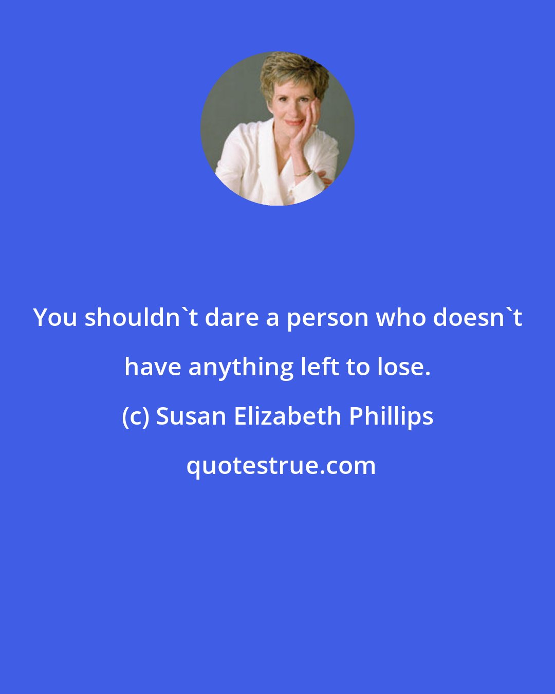 Susan Elizabeth Phillips: You shouldn't dare a person who doesn't have anything left to lose.