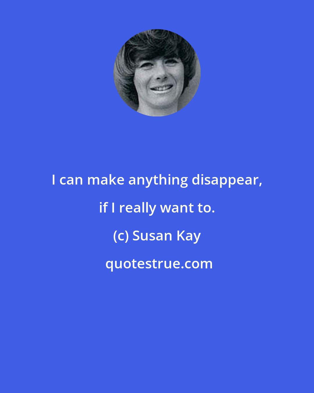 Susan Kay: I can make anything disappear, if I really want to.