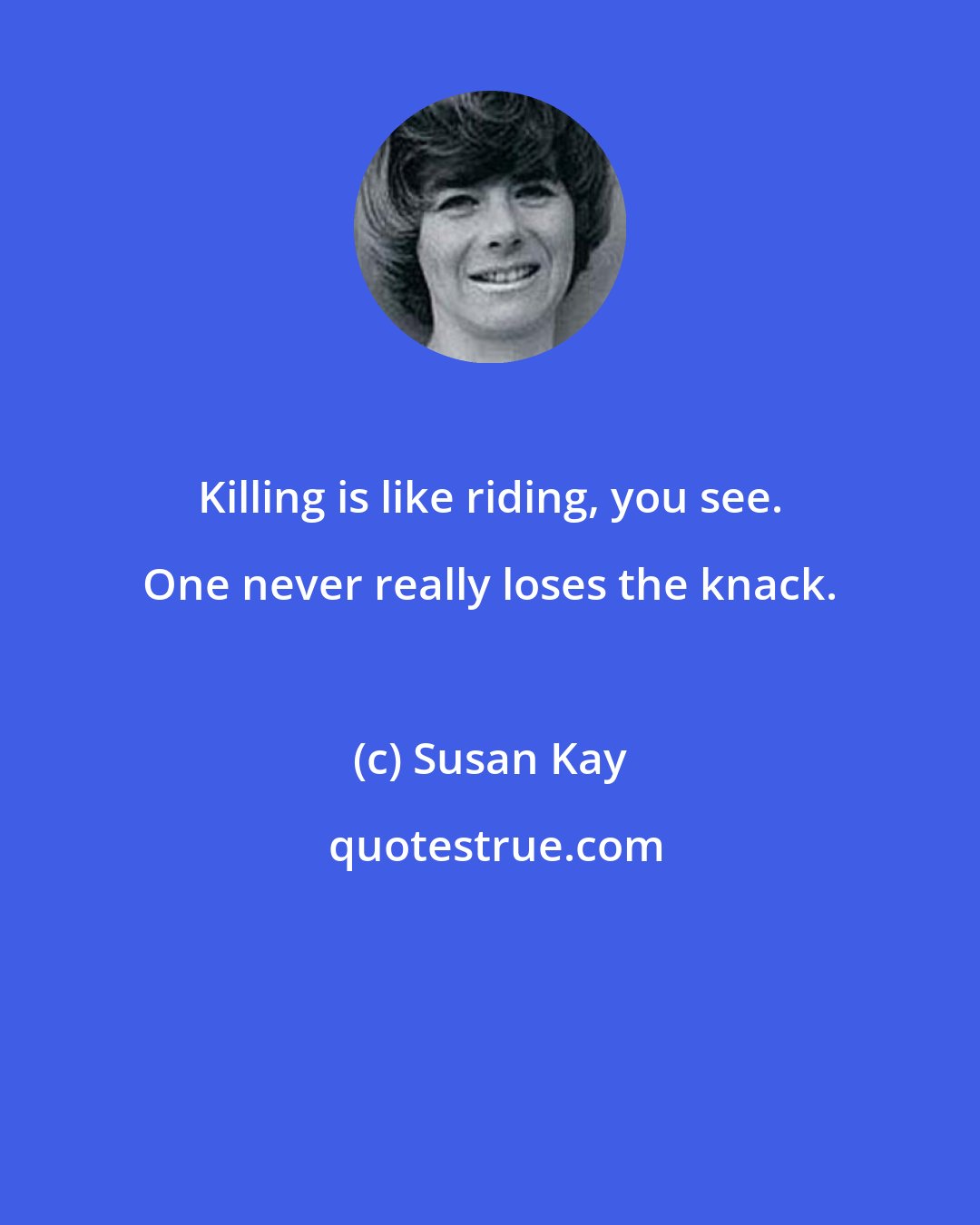 Susan Kay: Killing is like riding, you see. One never really loses the knack.