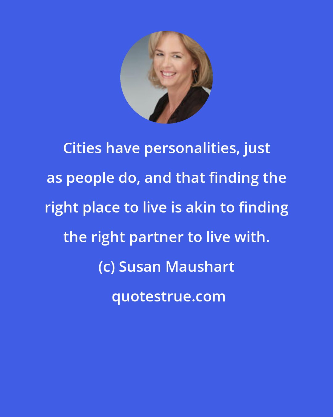 Susan Maushart: Cities have personalities, just as people do, and that finding the right place to live is akin to finding the right partner to live with.