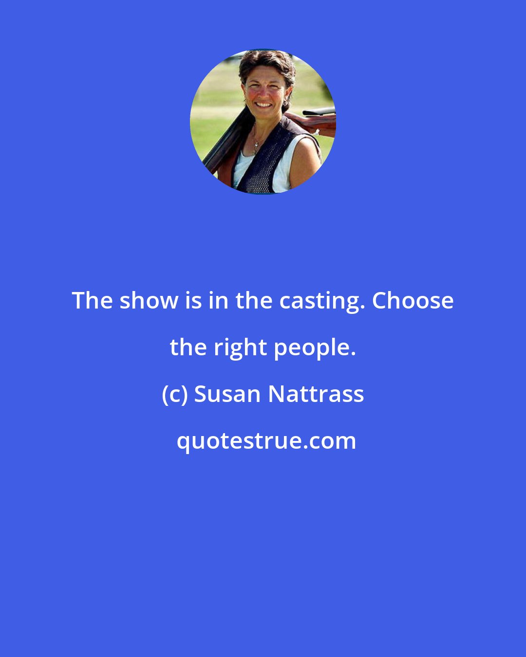 Susan Nattrass: The show is in the casting. Choose the right people.