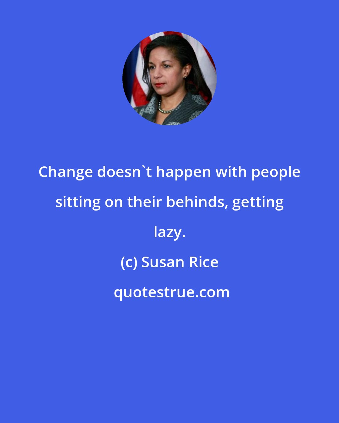 Susan Rice: Change doesn't happen with people sitting on their behinds, getting lazy.