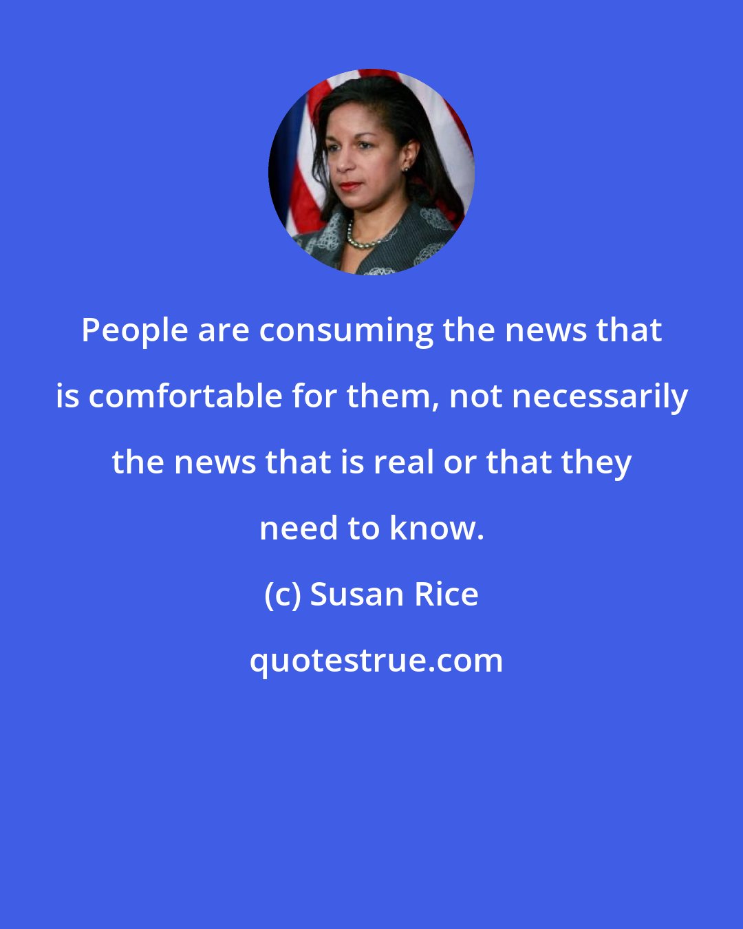 Susan Rice: People are consuming the news that is comfortable for them, not necessarily the news that is real or that they need to know.