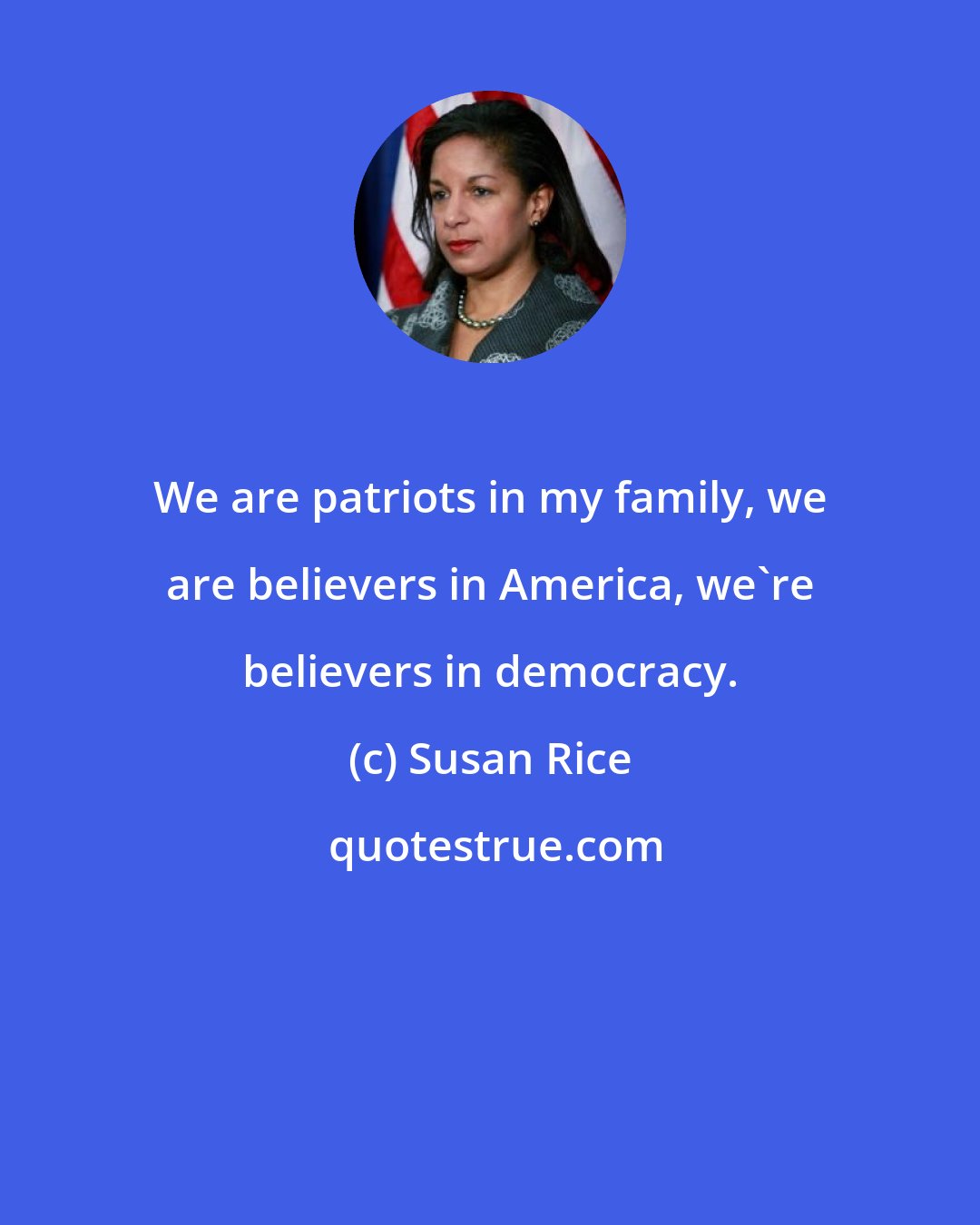 Susan Rice: We are patriots in my family, we are believers in America, we're believers in democracy.