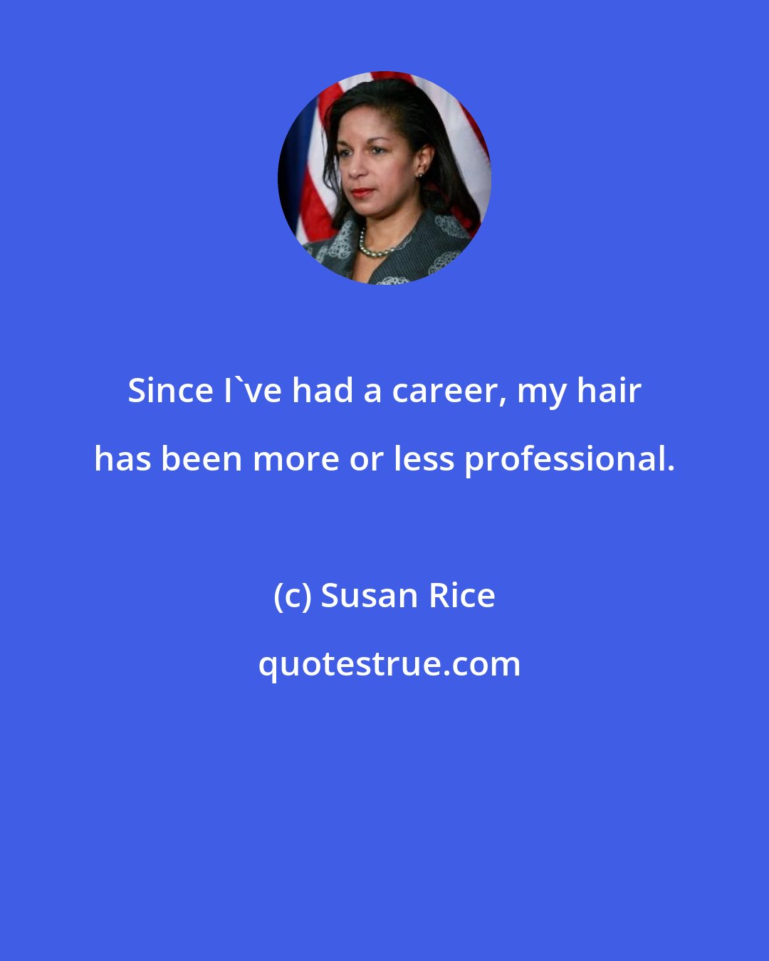 Susan Rice: Since I've had a career, my hair has been more or less professional.