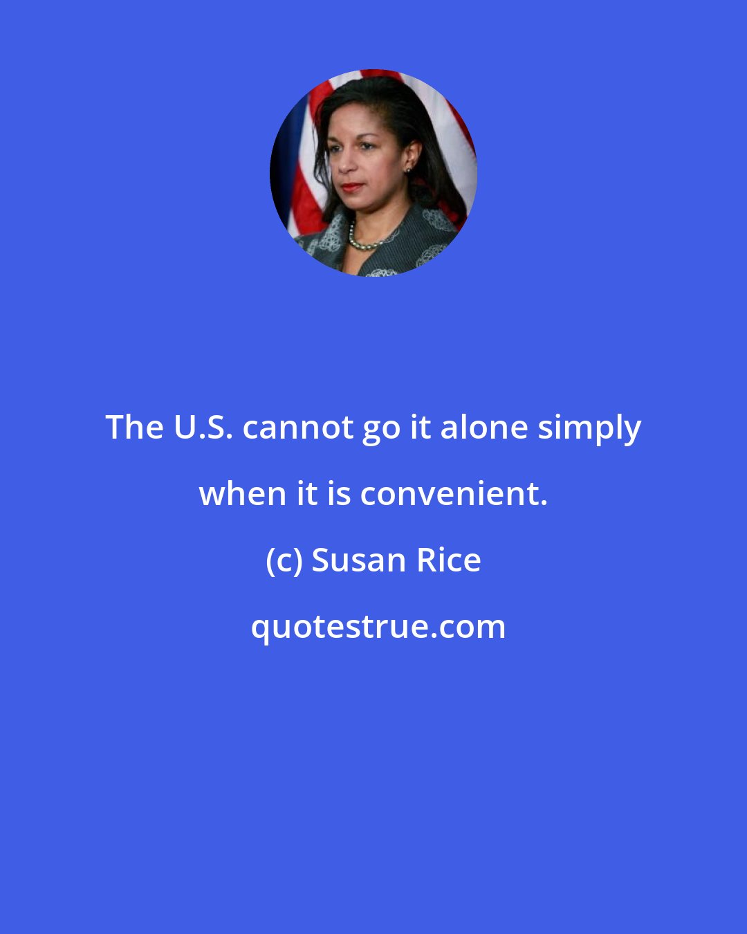 Susan Rice: The U.S. cannot go it alone simply when it is convenient.