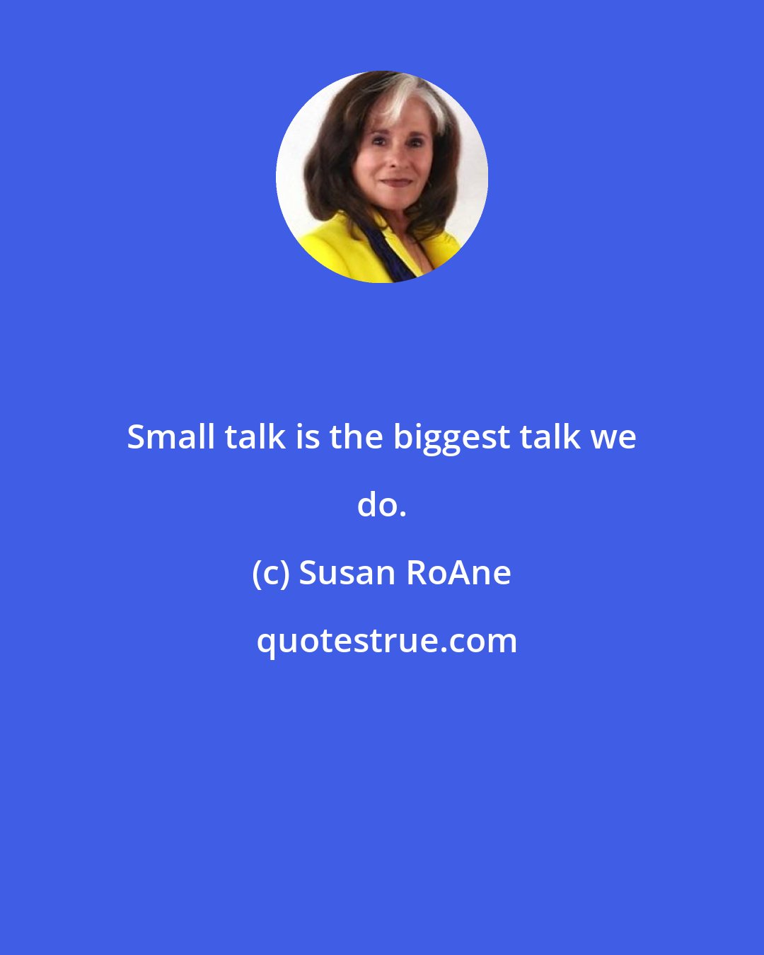 Susan RoAne: Small talk is the biggest talk we do.