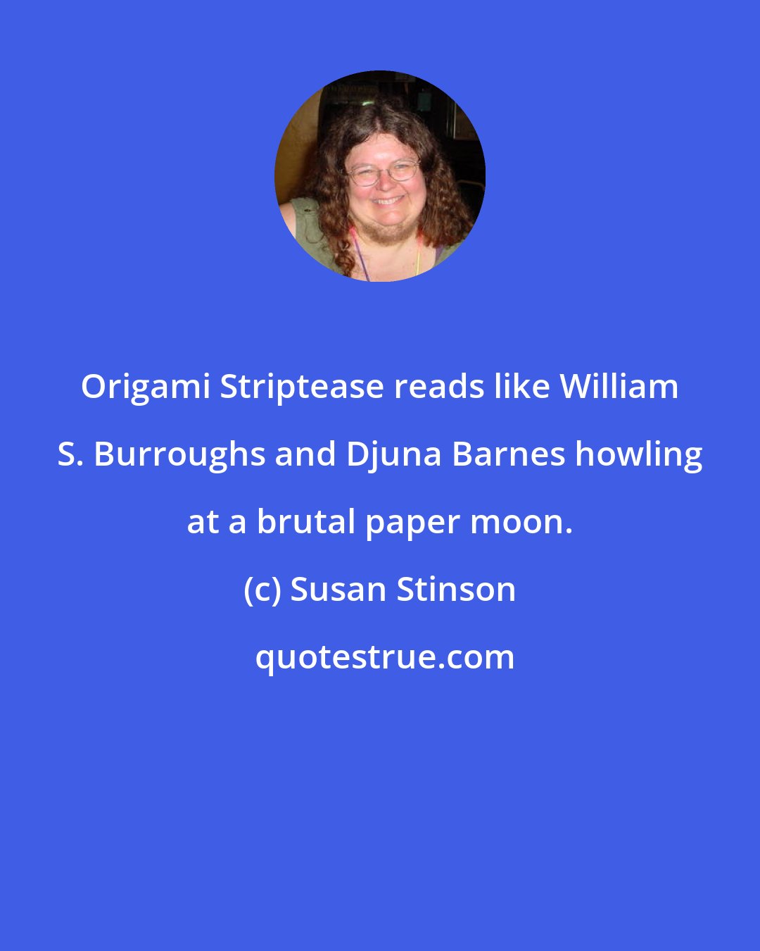 Susan Stinson: Origami Striptease reads like William S. Burroughs and Djuna Barnes howling at a brutal paper moon.