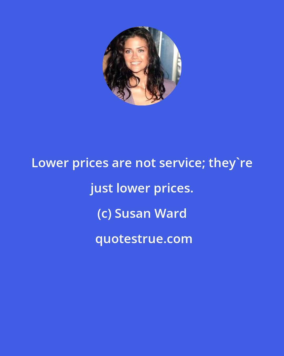 Susan Ward: Lower prices are not service; they're just lower prices.