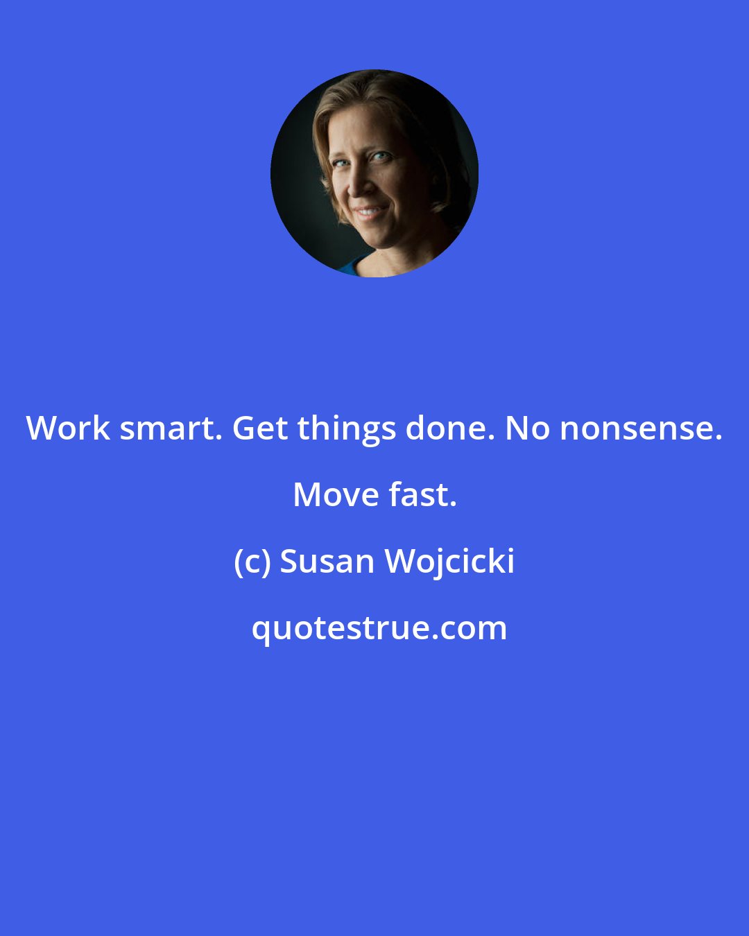 Susan Wojcicki: Work smart. Get things done. No nonsense. Move fast.