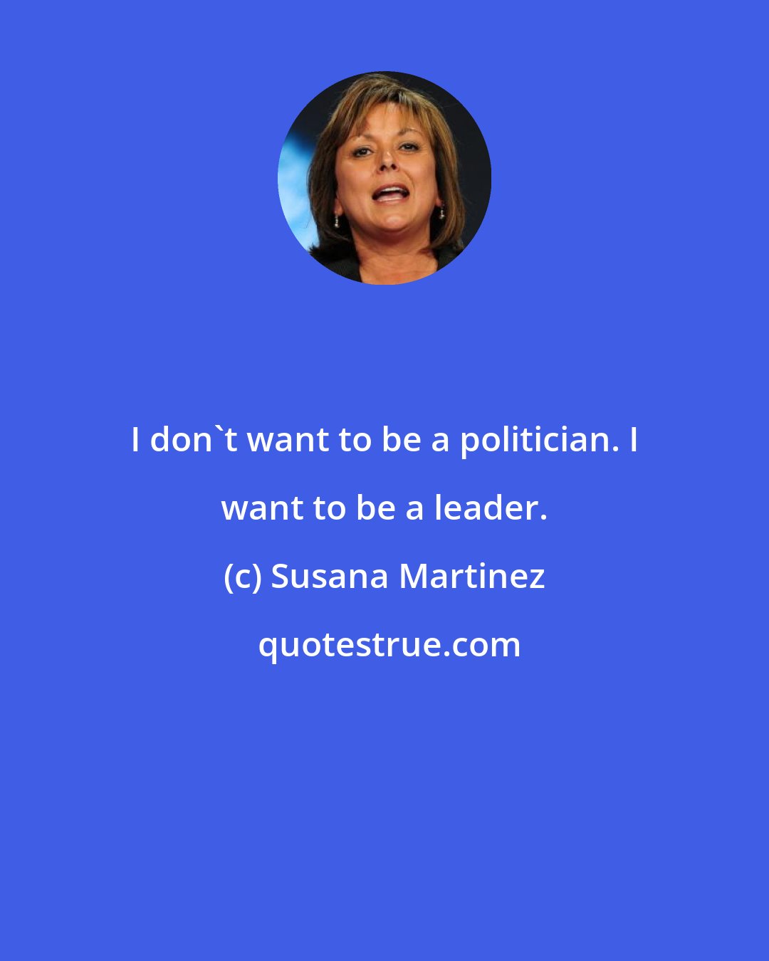 Susana Martinez: I don't want to be a politician. I want to be a leader.