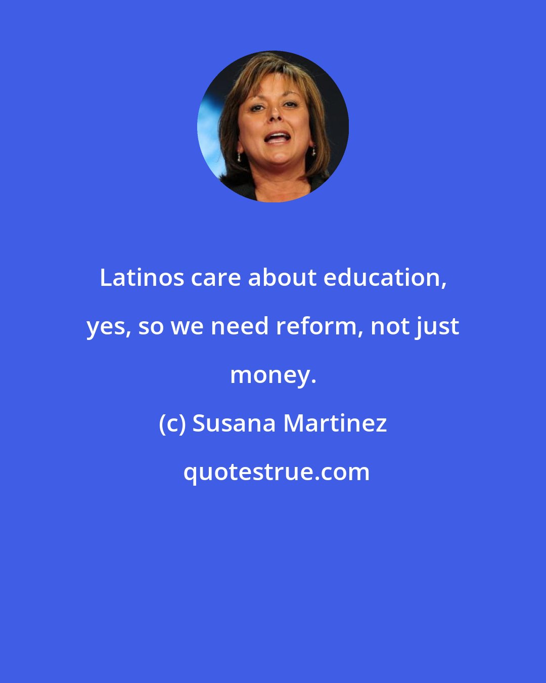 Susana Martinez: Latinos care about education, yes, so we need reform, not just money.