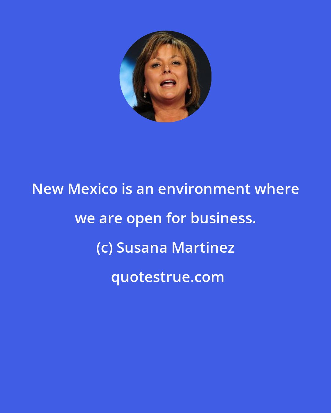 Susana Martinez: New Mexico is an environment where we are open for business.