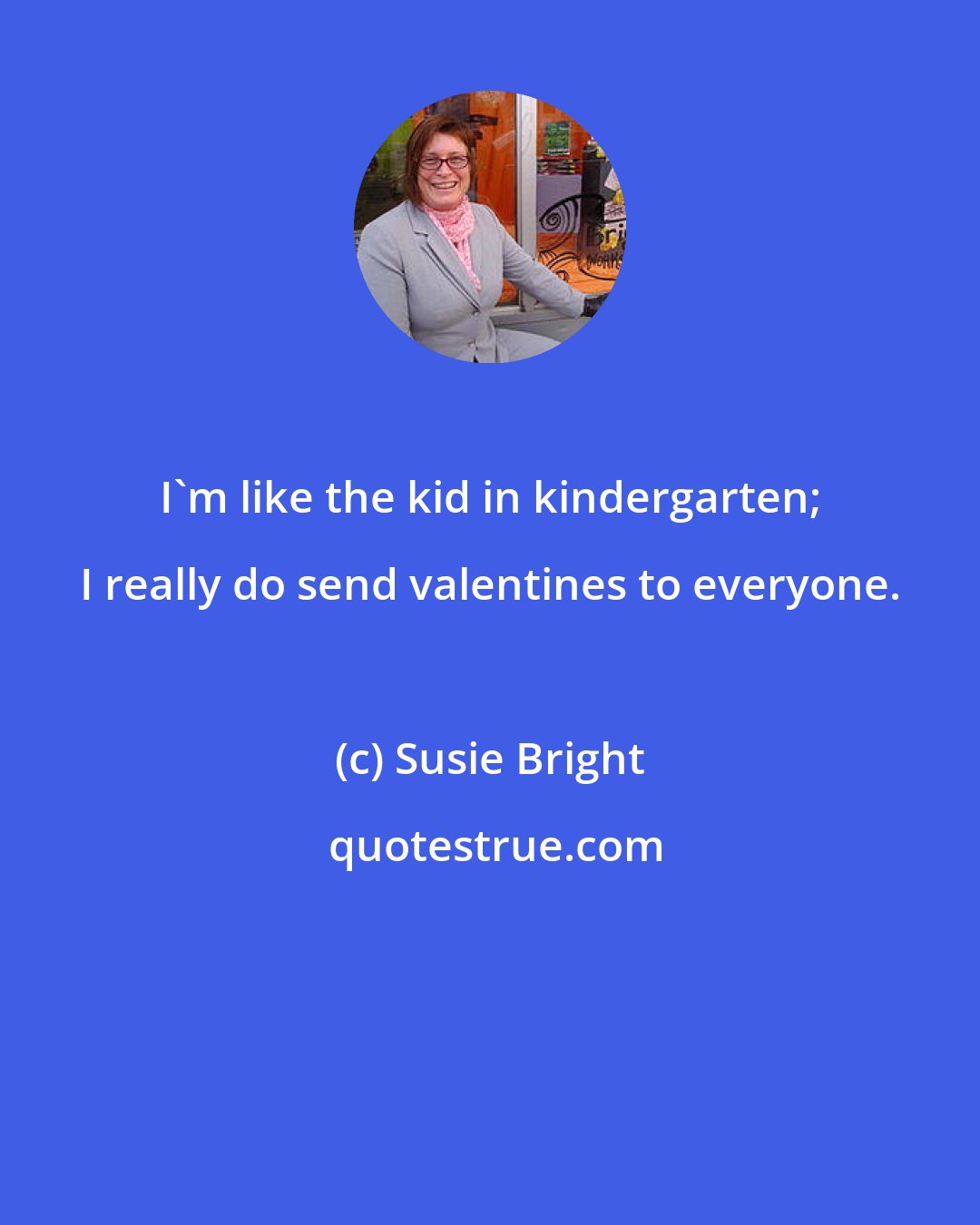 Susie Bright: I'm like the kid in kindergarten; I really do send valentines to everyone.