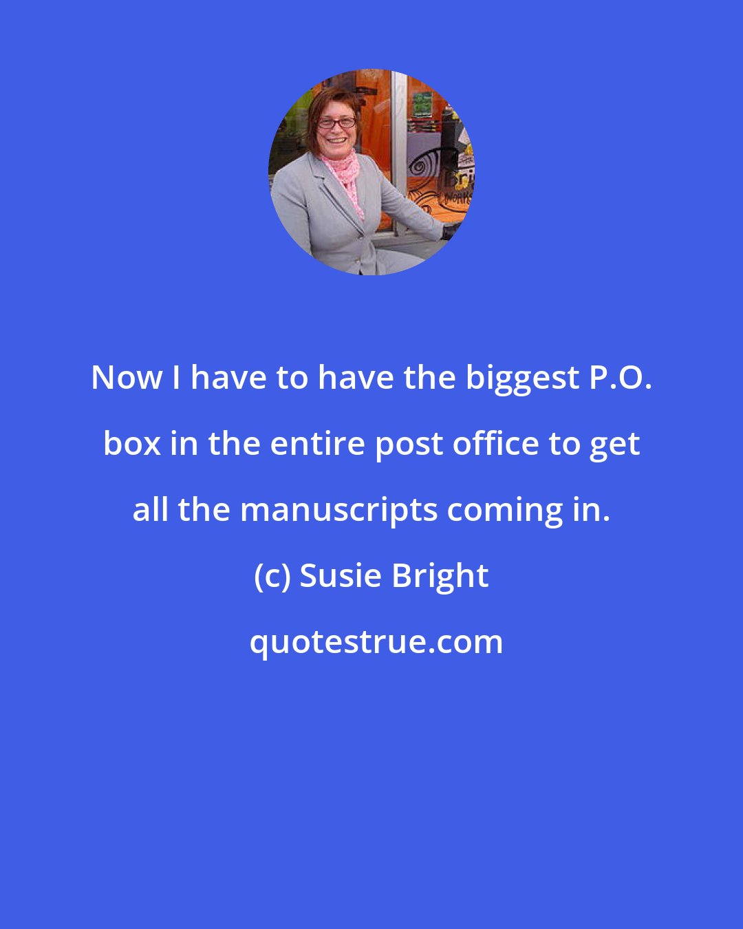 Susie Bright: Now I have to have the biggest P.O. box in the entire post office to get all the manuscripts coming in.