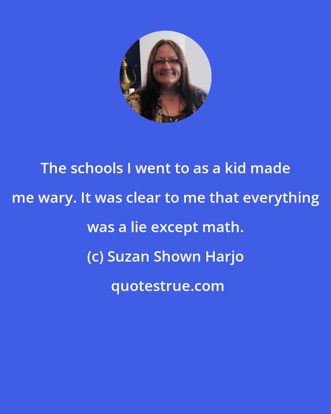 Suzan Shown Harjo: The schools I went to as a kid made me wary. It was clear to me that everything was a lie except math.