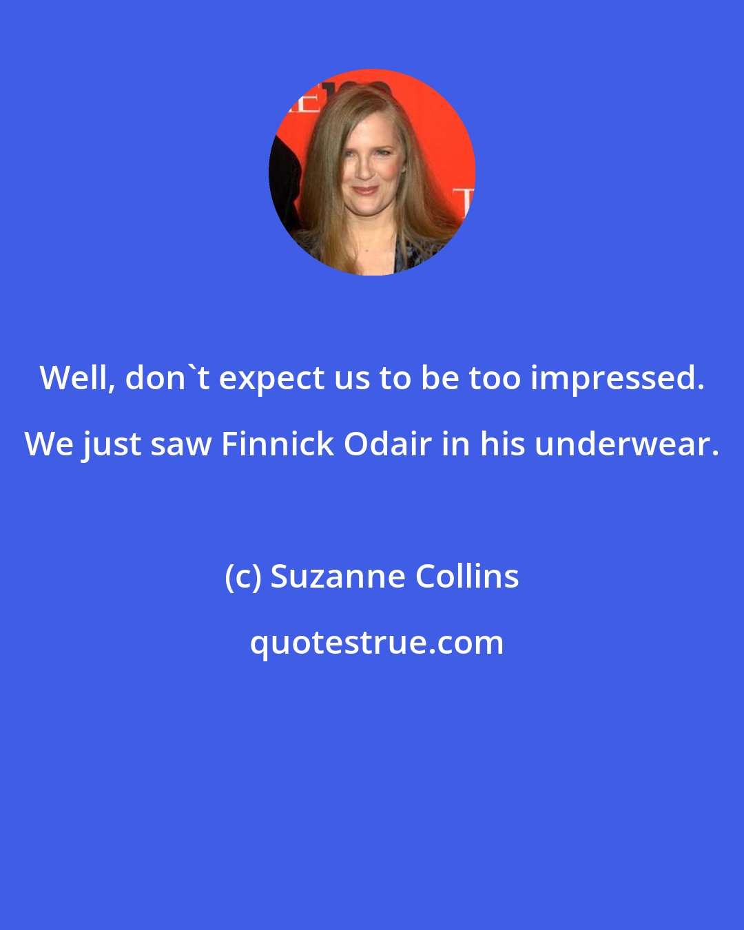 Suzanne Collins: Well, don't expect us to be too impressed. We just saw Finnick Odair in his underwear.