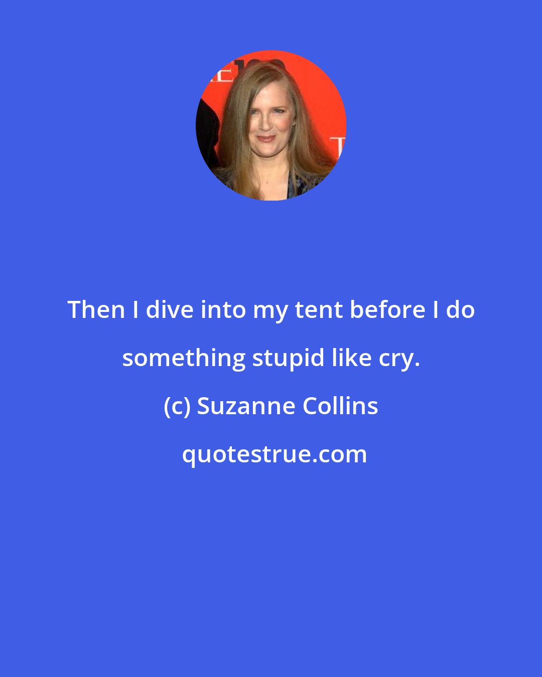 Suzanne Collins: Then I dive into my tent before I do something stupid like cry.