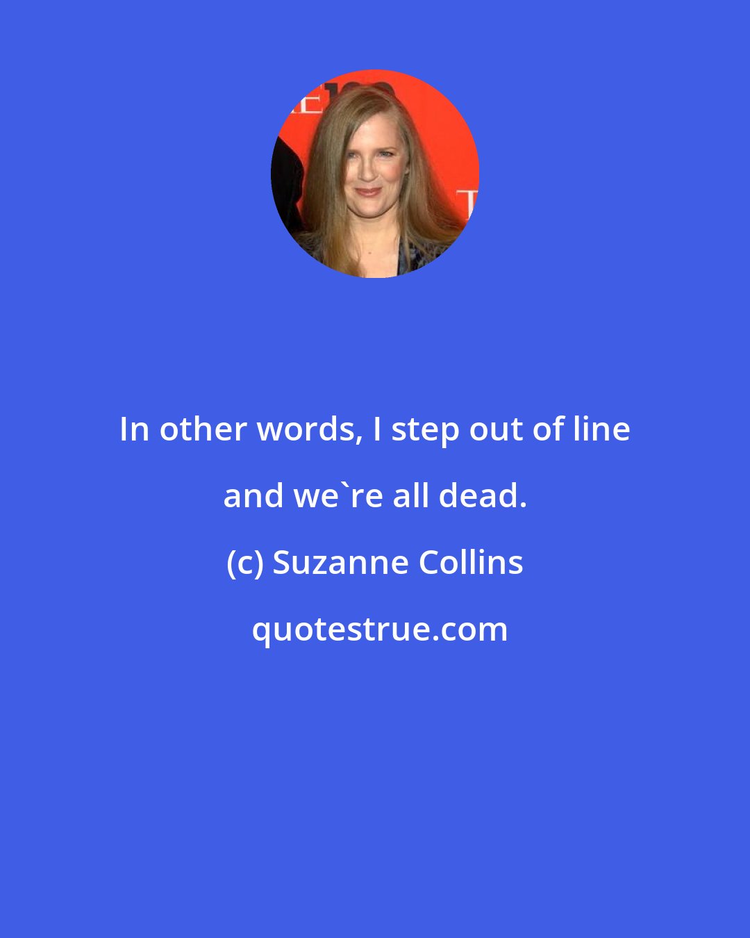 Suzanne Collins: In other words, I step out of line and we're all dead.