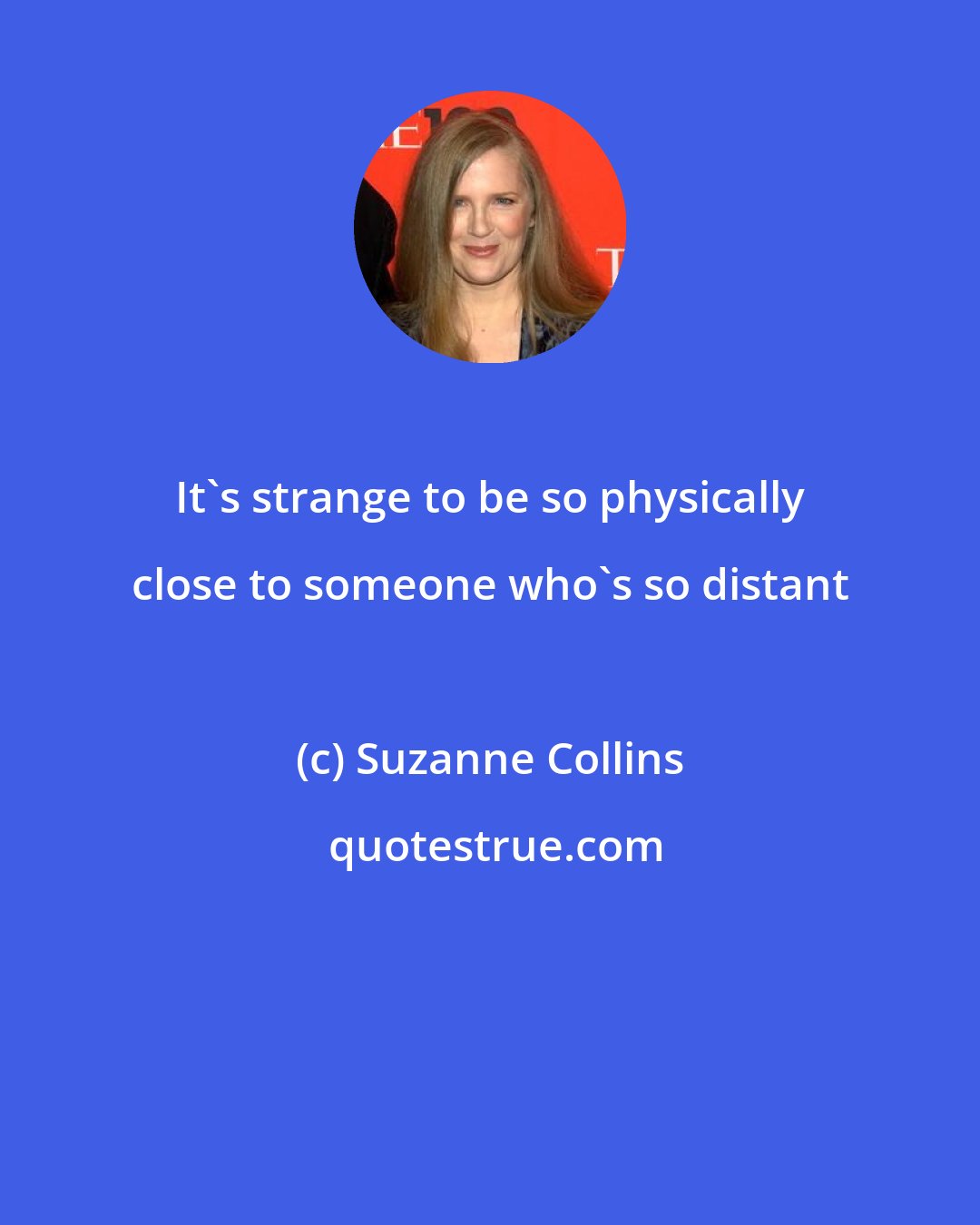 Suzanne Collins: It's strange to be so physically close to someone who's so distant