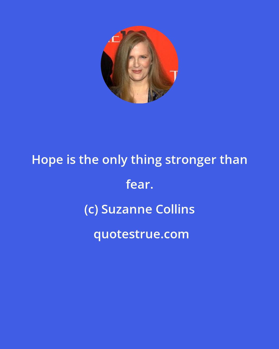 Suzanne Collins: Hope is the only thing stronger than fear.