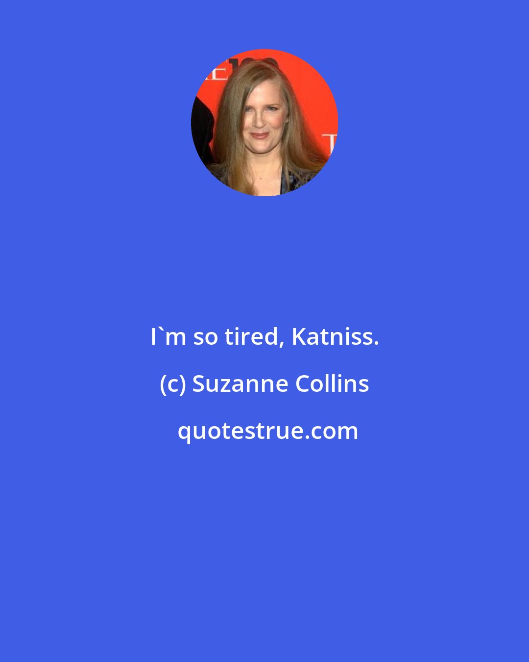 Suzanne Collins: I'm so tired, Katniss.