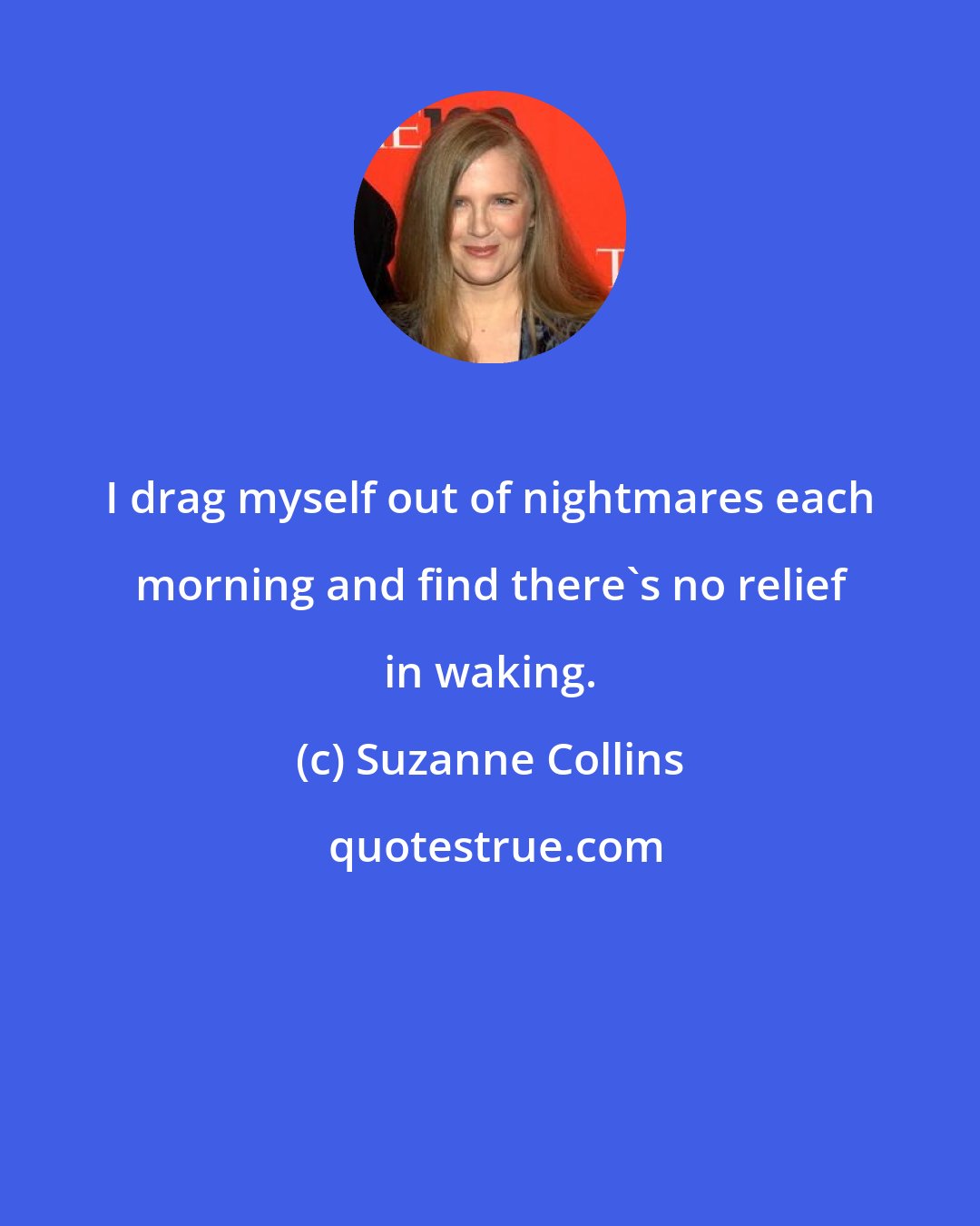 Suzanne Collins: I drag myself out of nightmares each morning and find there's no relief in waking.