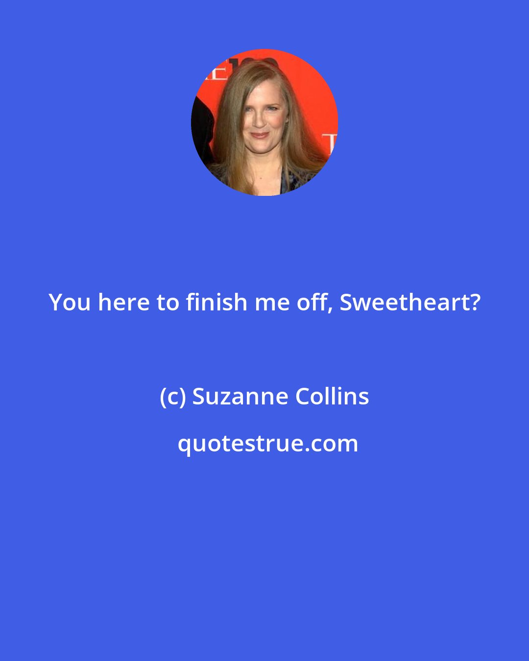 Suzanne Collins: You here to finish me off, Sweetheart?