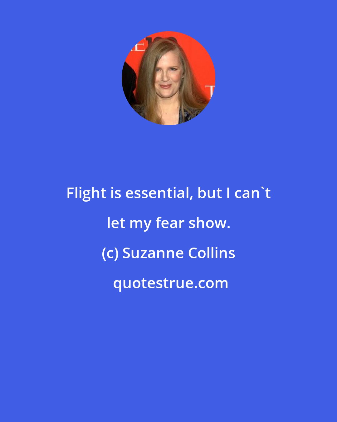 Suzanne Collins: Flight is essential, but I can't let my fear show.