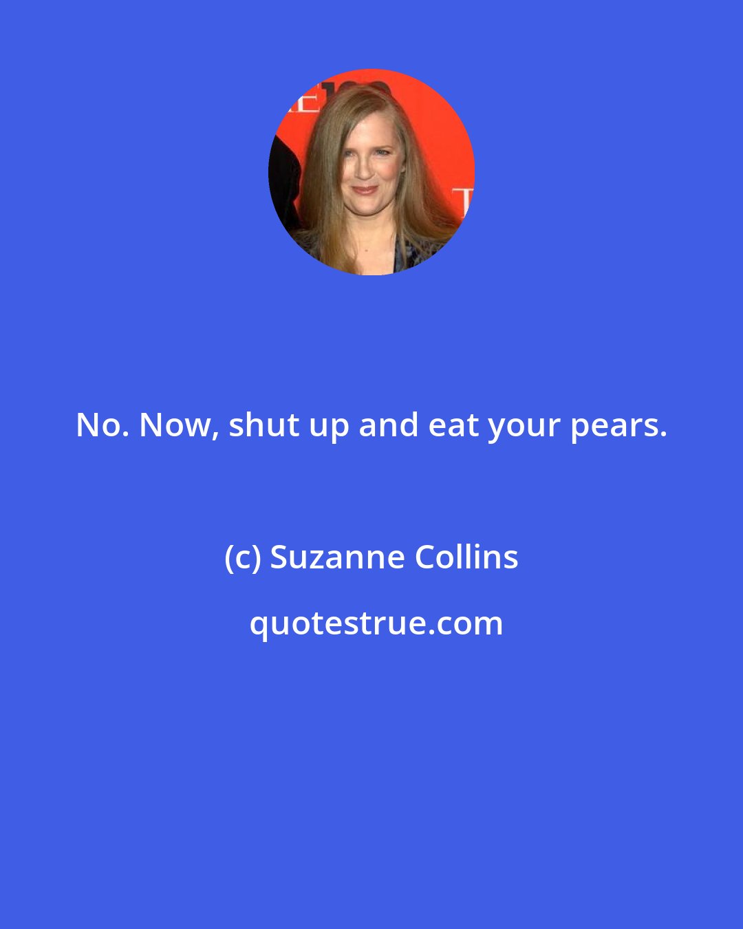 Suzanne Collins: No. Now, shut up and eat your pears.